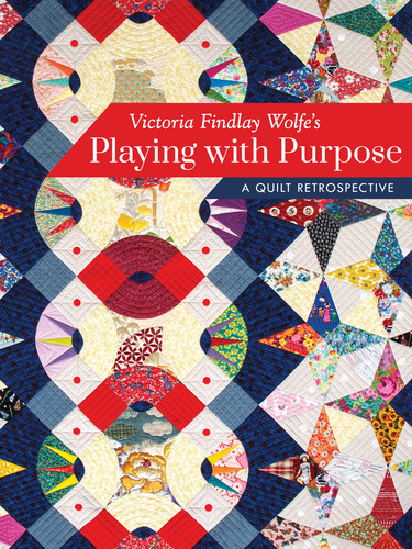 Victoria Findlay Wolfe  - Playing with Purpose, a Quilt Retrospe